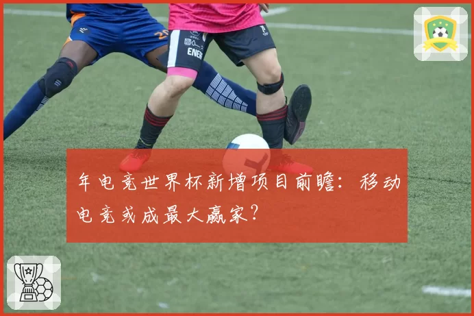 年电竞世界杯新增项目前瞻:移动电竞或成最大赢家?