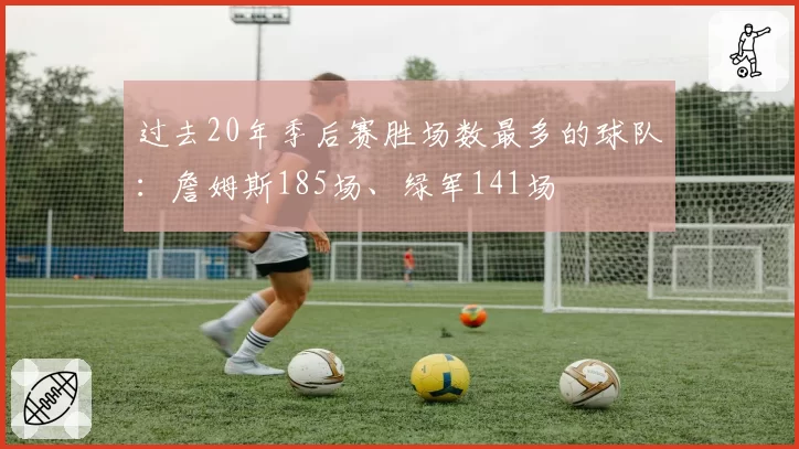 过去20年季后赛胜场数最多的球队：詹姆斯185场、绿军141场
