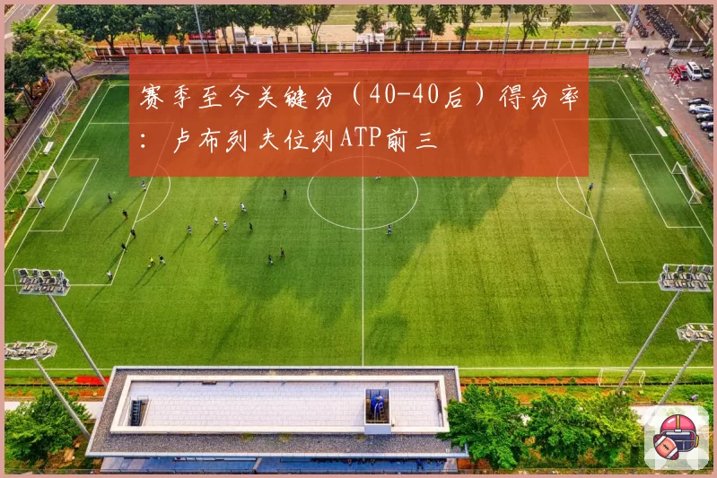 赛季至今关键分(40-40后)得分率:卢布列夫位列ATP前三