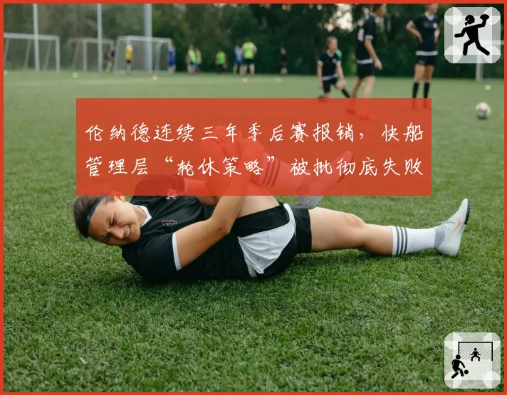 伦纳德连续三年季后赛报销，快船管理层“轮休策略”被批彻底失败