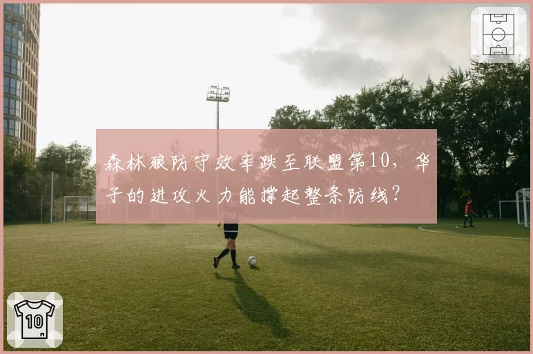 森林狼防守效率跌至联盟第10，华子的进攻火力能撑起整条防线？