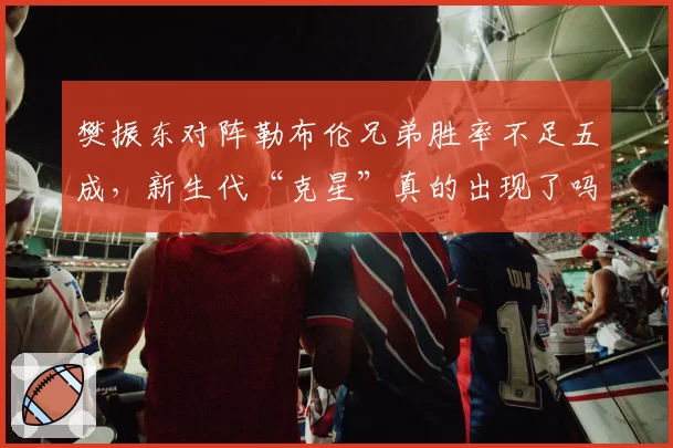 樊振东对阵勒布伦兄弟胜率不足五成,新生代“克星”真的出现了吗?