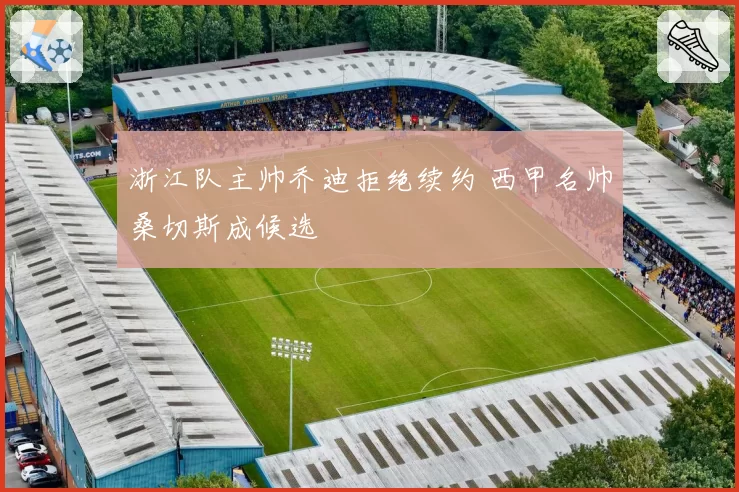 浙江队主帅乔迪拒绝续约 西甲名帅桑切斯成候选