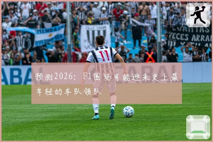 预测2026：F1围场可能迎来史上最年轻的车队领队