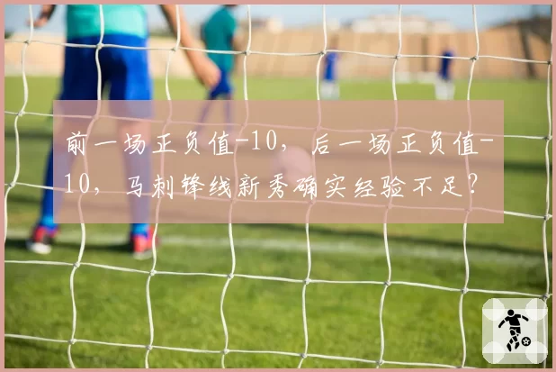 前一场正负值-10,后一场正负值-10,马刺锋线新秀确实经验不足?