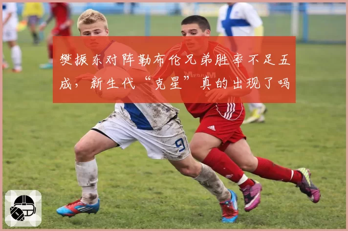 樊振东对阵勒布伦兄弟胜率不足五成,新生代“克星”真的出现了吗?