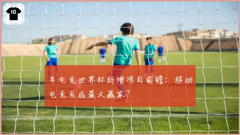 年电竞世界杯新增项目前瞻:移动电竞或成最大赢家?